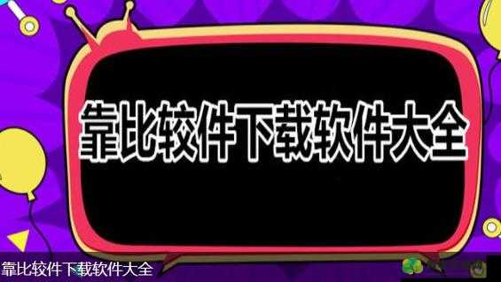 靠比较软件免费版大全下载免费版：海量优质软件免费畅享