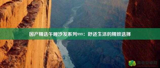 国产精选午睡沙发系列 999：打造舒适午睡空间的绝佳选择