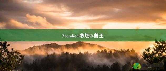 Zoom26 牧场 ：探索自然与动物和谐共处的奇妙世界