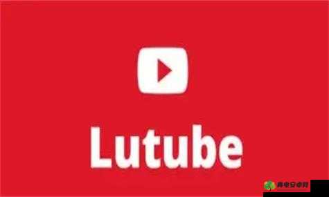 lutube 轻量版下载 ios 下载网址：安全可靠的下载通道